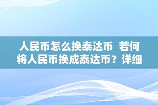 人民币怎么换泰达币  若何将人民币换成泰达币？详细步调和留意事项 若何将人民币换成泰达币？详细步调和留意事项