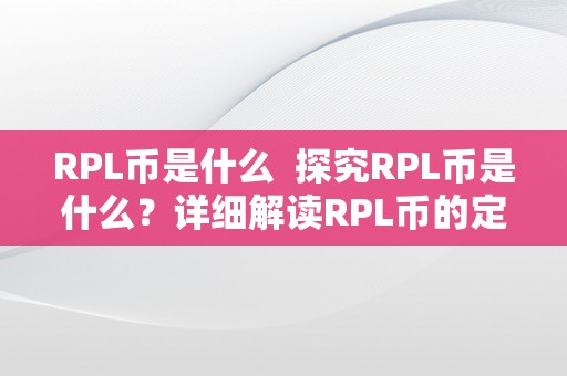 RPL币是什么  探究RPL币是什么？详细解读RPL币的定义、特点和用处 探究RPL币是什么？详细解读RPL币的定义、特点和用处