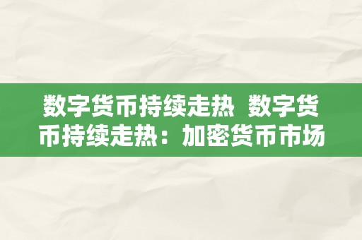 数字货币持续走热  数字货币持续走热：加密货币市场的开展趋向与投资时机 数字货币持续走热：加密货币市场的开展趋向与投资时机