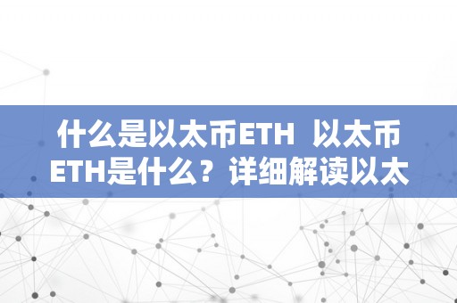 什么是以太币ETH  以太币ETH是什么？详细解读以太币ETH的定义、功用和特点 以太币ETH是什么？详细解读以太币ETH的定义、功用和特点