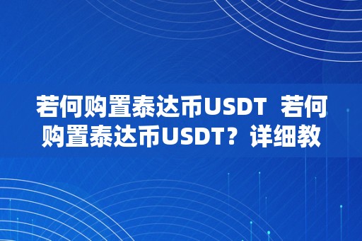 若何购置泰达币USDT  若何购置泰达币USDT？详细教程及留意事项 若何购置泰达币USDT？详细教程及留意事项