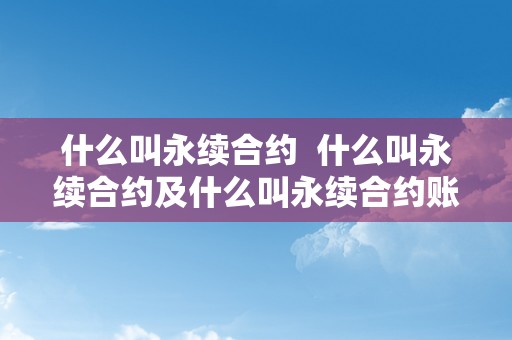 什么叫永续合约  什么叫永续合约及什么叫永续合约账户