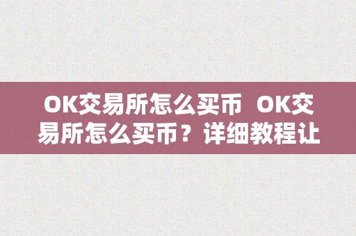 OK交易所怎么买币  OK交易所怎么买币？详细教程让你轻松上手 OK交易所怎么买币？详细教程让你轻松上手