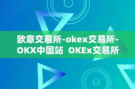 欧意交易所-okex交易所-OKX中国站  OKEx交易所：打造全球领先的数字资产交易平台 OKEx交易所：打造全球领先的数字资产交易平台
