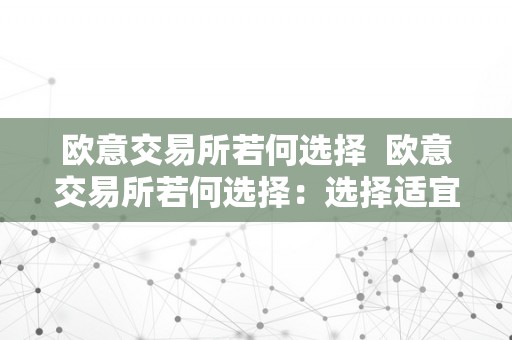 欧意交易所若何选择  欧意交易所若何选择：选择适宜的交易所，轻松投资欧洲市场 欧意交易所若何选择：选择适宜的交易所，轻松投资欧洲市场