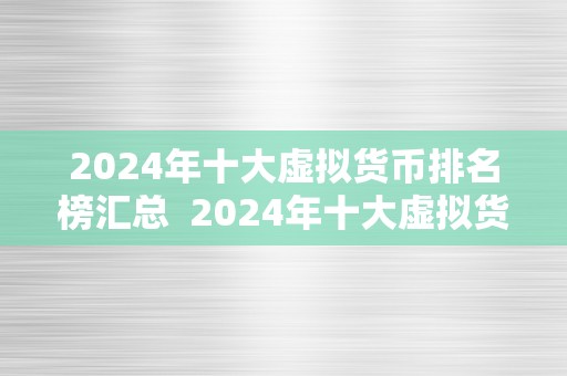 2024年十大虚拟货币排名榜汇总  2024年十大虚拟货币排名榜汇总：投资者必看！ 2024年十大虚拟货币排名榜汇总：投资者必看！