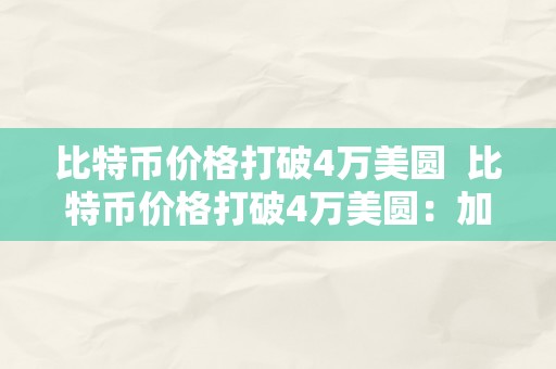 比特币价格打破4万美圆  比特币价格打破4万美圆：加密货币市场再度掀起热潮 比特币价格打破4万美圆：加密货币市场再度掀起热潮