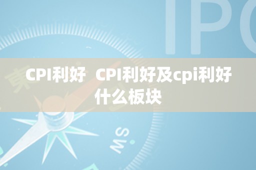 CPI利好  CPI利好及cpi利好什么板块