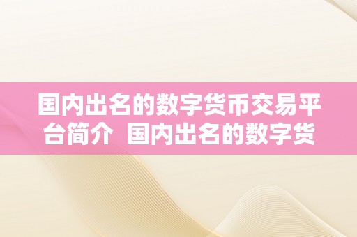 国内出名的数字货币交易平台简介  国内出名的数字货币交易平台介绍