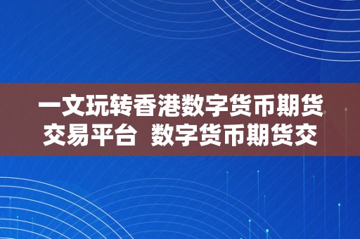 一文玩转香港数字货币期货交易平台  数字货币期货交易平台 数字货币期货交易平台