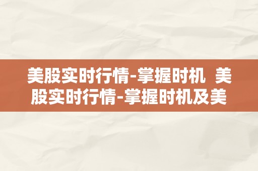 美股实时行情-掌握时机  美股实时行情-掌握时机及美股实时行情查询