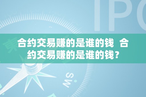 合约交易赚的是谁的钱  合约交易赚的是谁的钱？