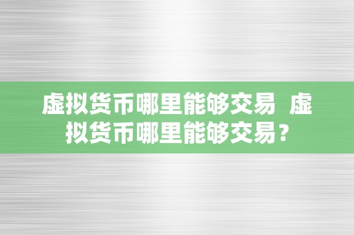 虚拟货币哪里能够交易  虚拟货币哪里能够交易？