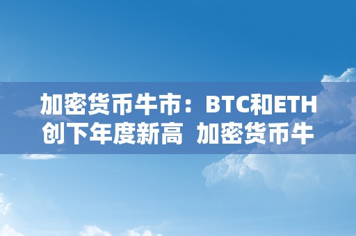 加密货币牛市：BTC和ETH创下年度新高  加密货币牛市：BTC和ETH创下年度新高