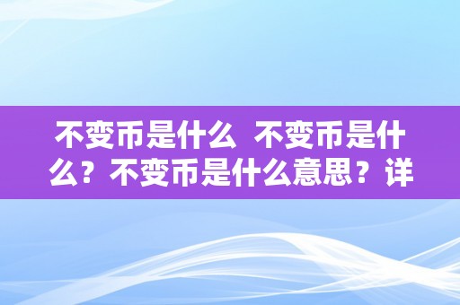 不变币是什么  不变币是什么？不变币是什么意思？详细解读不变币的定义、感化和类型