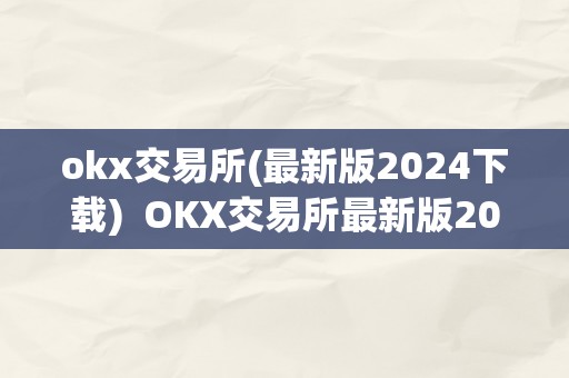 okx交易所(最新版2024下载)  OKX交易所最新版2024下载及OK交易所官网下载