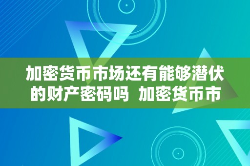 加密货币市场还有能够潜伏的财产密码吗  加密货币市场还有能够潜伏的财产密码吗