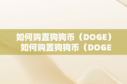 如何购置狗狗币（DOGE）  如何购置狗狗币（DOGE）及如何购置狗狗币流程视频