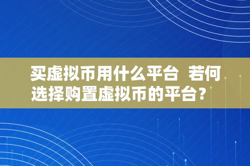 买虚拟币用什么平台  若何选择购置虚拟币的平台？ 若何选择购置虚拟币的平台？