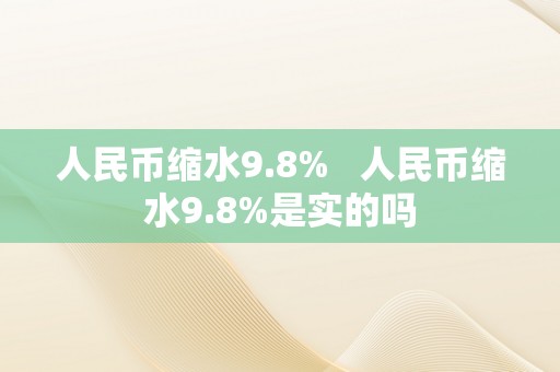 人民币缩水9.8%   人民币缩水9.8%是实的吗