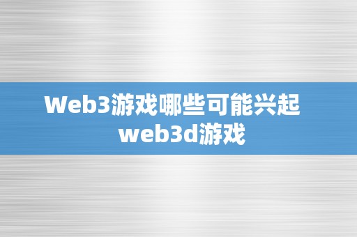 Web3游戏哪些可能兴起   web3d游戏