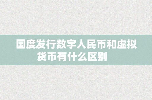 国度发行数字人民币和虚拟货币有什么区别   