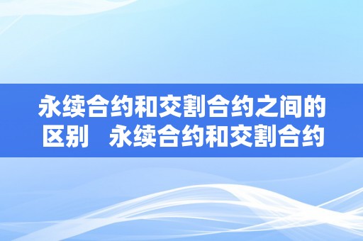 永续合约和交割合约之间的区别   永续合约和交割合约之间的区别是什么