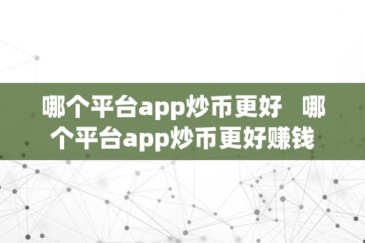 哪个平台app炒币更好   哪个平台app炒币更好赚钱