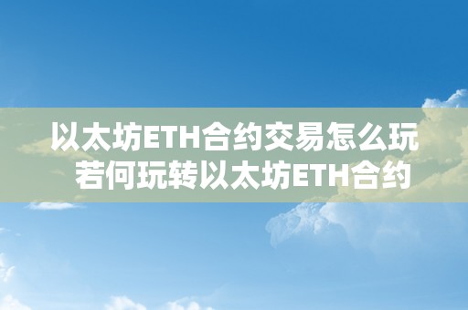 以太坊ETH合约交易怎么玩  若何玩转以太坊ETH合约交易 若何玩转以太坊ETH合约交易