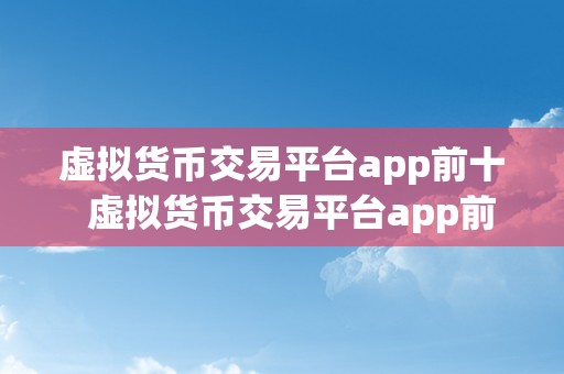 虚拟货币交易平台app前十  虚拟货币交易平台app前十：选择最合适你的数字货币交易应用 虚拟货币交易平台app前十：选择最合适你的数字货币交易应用