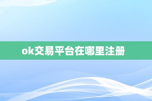 ok交易平台在哪里注册  