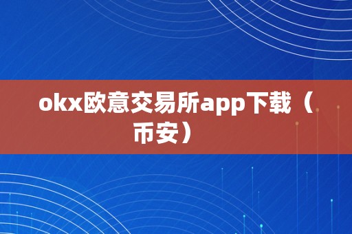 okx欧意交易所app下载（币安）   