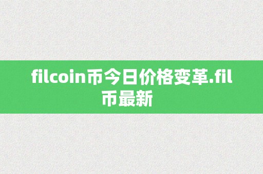 filcoin币今日价格变革.fil币最新  