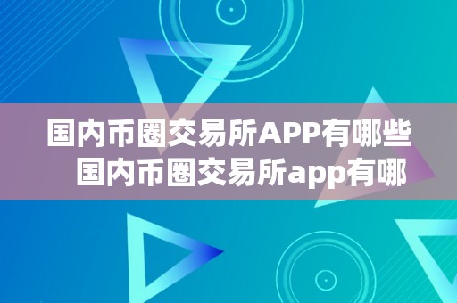 国内币圈交易所APP有哪些   国内币圈交易所app有哪些平台