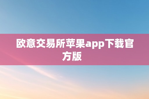 欧意交易所苹果app下载官方版  