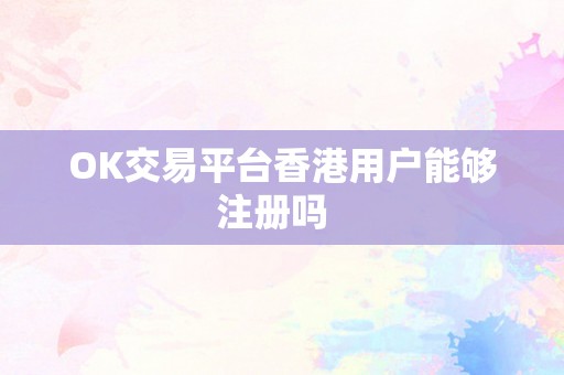 OK交易平台香港用户能够注册吗  