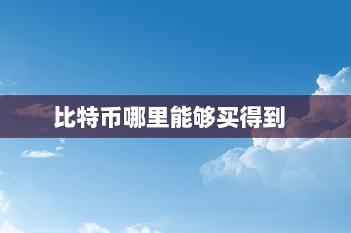 比特币哪里能够买得到  