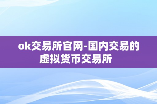 ok交易所官网-国内交易的虚拟货币交易所  