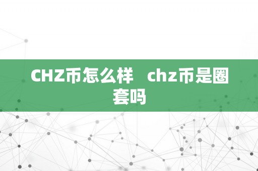 CHZ币怎么样   chz币是圈套吗