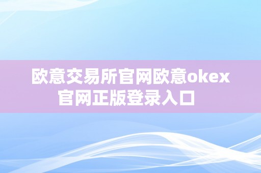 欧意交易所官网欧意okex官网正版登录入口  