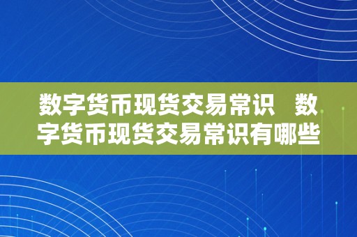 数字货币现货交易常识   数字货币现货交易常识有哪些