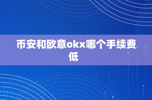 币安和欧意okx哪个手续费低  