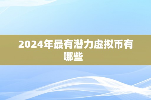 2024年最有潜力虚拟币有哪些  