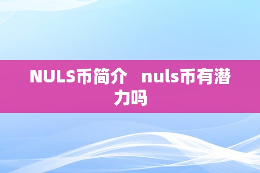 NULS币简介   nuls币有潜力吗