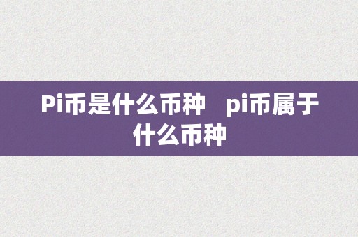 Pi币是什么币种   pi币属于什么币种