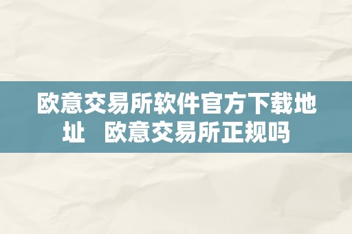 欧意交易所软件官方下载地址   欧意交易所正规吗