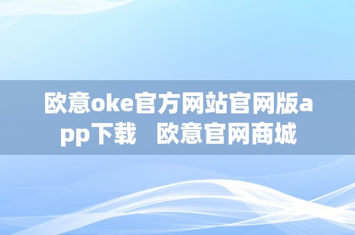 欧意oke官方网站官网版app下载   欧意官网商城