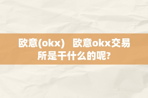 欧意(okx)   欧意okx交易所是干什么的呢?