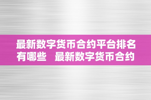 最新数字货币合约平台排名有哪些   最新数字货币合约平台排名有哪些股票