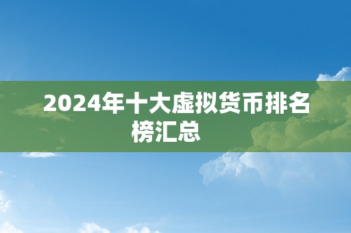 2024年十大虚拟货币排名榜汇总   